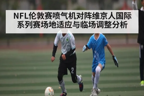 NFL伦敦赛喷气机对阵维京人国际系列赛场地适应与临场调整分析