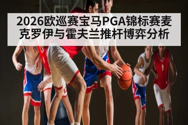 2026欧巡赛宝马PGA锦标赛麦克罗伊与霍夫兰推杆博弈分析